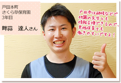 戸田本町さくら草保育園 3年目 畔蒜　達人さん　戸田市は研修などで他園の先生とも情報交換できるので、男性保育士も働きやすいですよ！