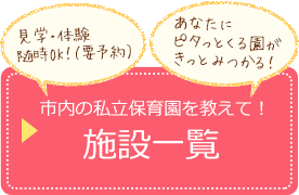 見学・体験随時OK!（要予約）あなたにピタっとくる園がきっとみつかる！市内の私立保育園を教えて！施設一覧