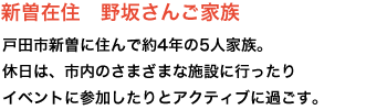 新曽在住　野坂さんご家族　戸田市新曽に住んで約4年の5人家族。
休日は、市内のさまざまな施設に行ったりイベントに参加したりとアクティブに過ごす。